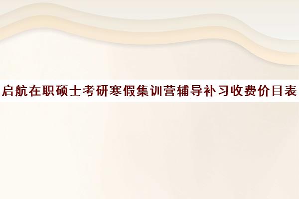 启航在职硕士考研寒假集训营辅导补习收费价目表