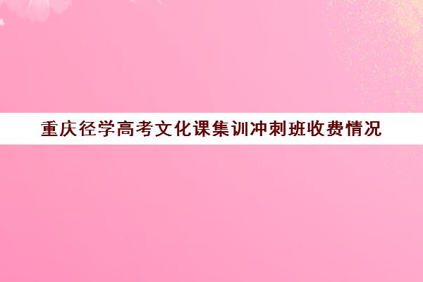 重庆径学高考文化课集训冲刺班收费情况(艺术生高三文化冲刺班)