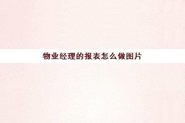 物业经理的报表怎么做图片(物业做表格怎么做)