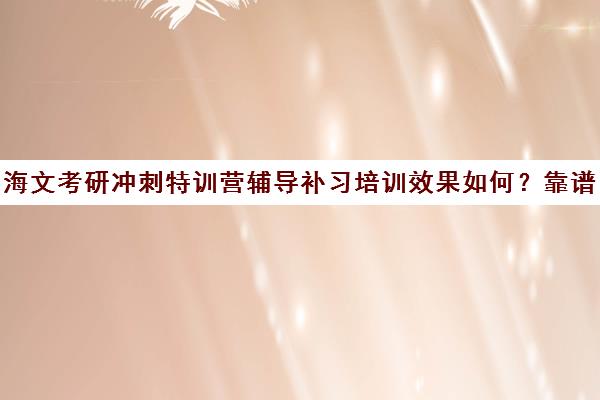 海文考研冲刺特训营辅导补习培训效果如何？靠谱吗