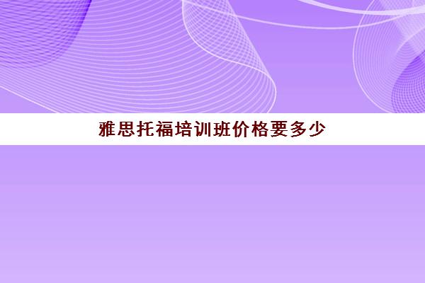 雅思托福培训班价格要多少(托福培训班费用)