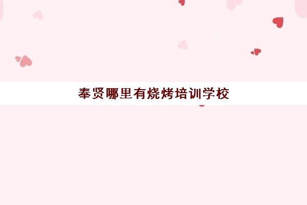 奉贤哪里有烧烤培训学校(上海烧烤师傅最新招聘)