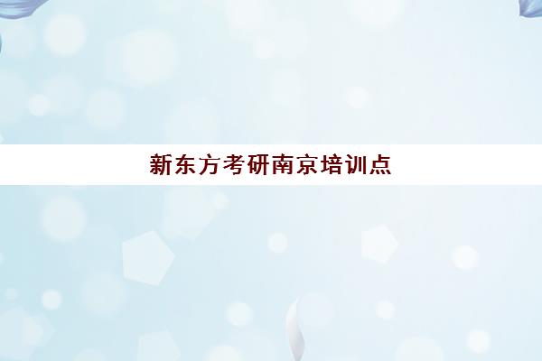 新东方考研南京培训点(南京考研辅导机构排名)