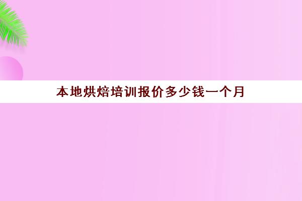 本地烘焙培训报价多少钱一个月(烘焙学校三个月学费多少)