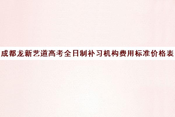 成都龙新艺道高考全日制补习机构费用标准价格表