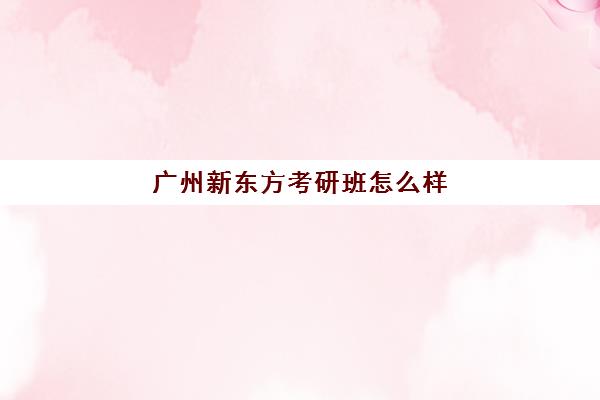 广州新东方考研班怎么样(郑州新东方高三封闭班)