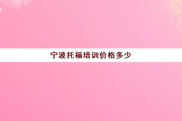 宁波托福培训价格多少(托福培训班费用)