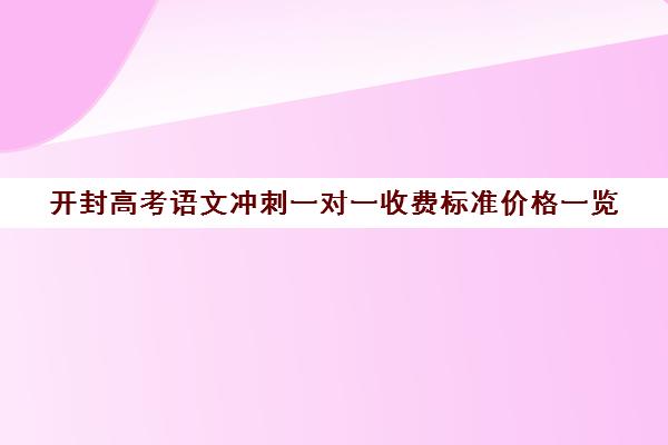 开封高考语文冲刺一对一收费标准价格一览(精锐一对一收费标准)