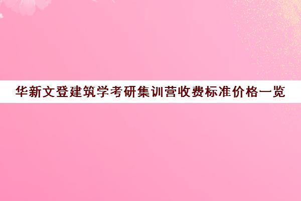 华新文登建筑学考研集训营收费标准价格一览（山东建筑大学考研官网）