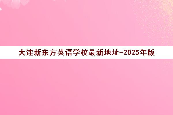 大连新东方英语学校最新地址-2025年版