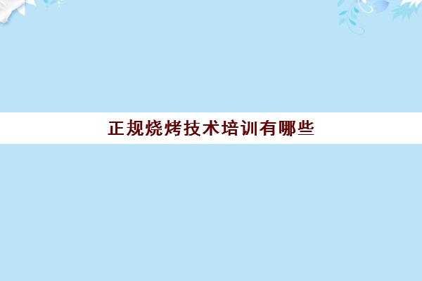 正规烧烤技术培训有哪些(烧烤培训班一般要多少钱)