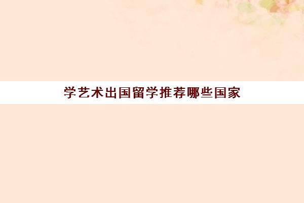 学艺术出国留学推荐哪些国家(艺术生适合去的留学)