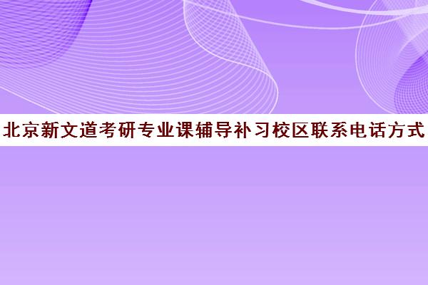 北京新文道考研专业课辅导补习校区联系电话方式