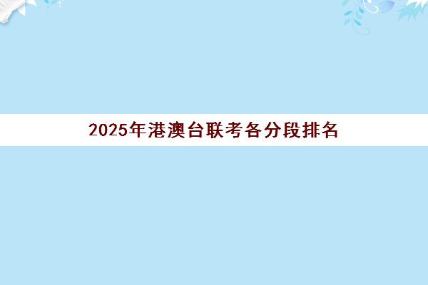 2025年港澳台联考各分段排名(港澳台联考各校分数线)