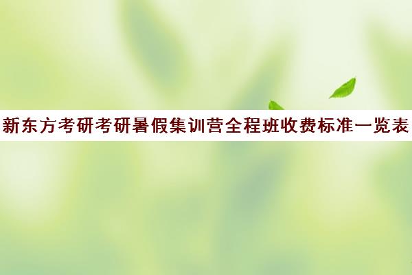 新东方考研考研暑假集训营全程班收费标准一览表（新东方考研收费标准）