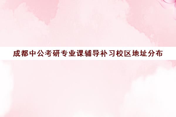 成都中公考研专业课辅导补习校区地址分布