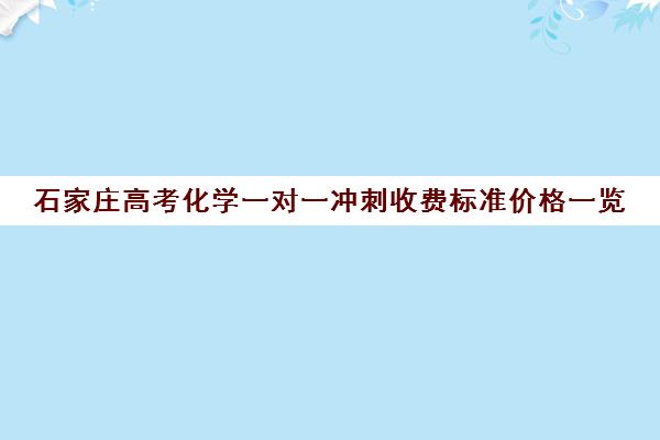 石家庄高考化学一对一冲刺收费标准价格一览(一对一怎么收费标准)