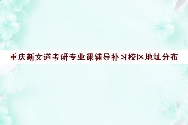 重庆新文道考研专业课辅导补习校区地址分布