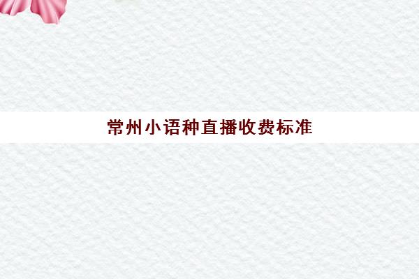 常州小语种直播收费标准(小语种培训班一般多少钱)