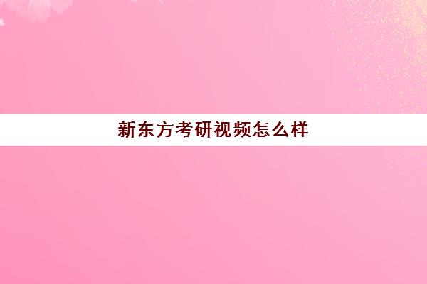 新东方考研视频怎么样(新东方在线官网考研)