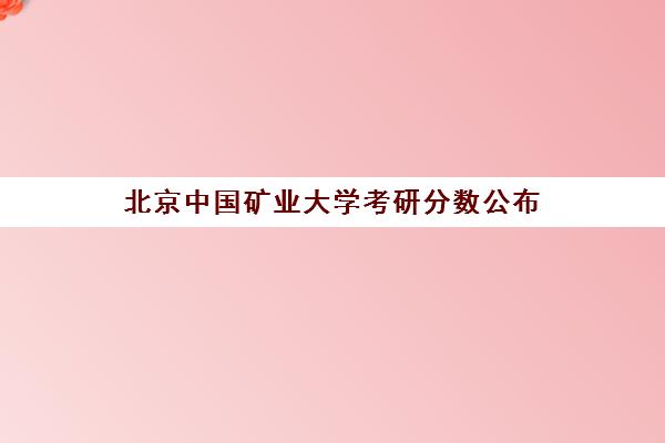 北京中国矿业大学考研分数公布(中国矿业大学专硕分数线)