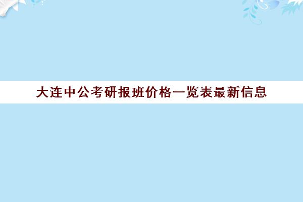 大连中公考研报班价格一览表最新信息(面试中公好还是华图好)