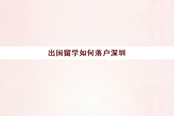 出国留学如何落户深圳(本科生可以直接落户深圳吗)