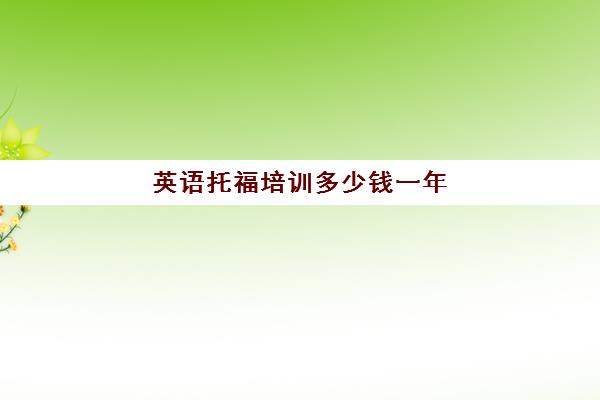 英语托福培训多少钱一年(托福培训一般多少钱2024)