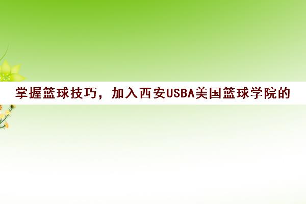 掌握篮球技巧，加入西安USBA美国篮球学院的精英训练