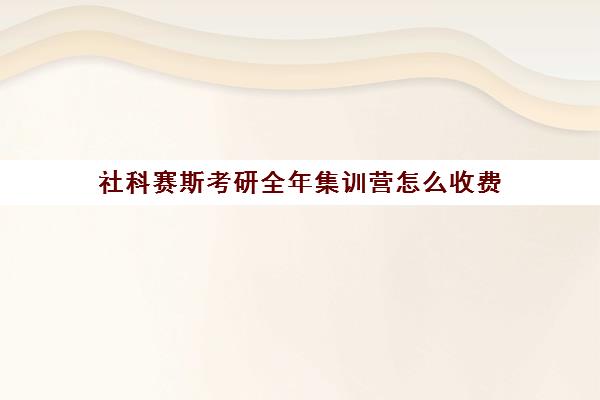 社科赛斯考研全年集训营怎么收费（北京社科赛斯mba怎么样）