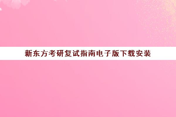 新东方考研复试指南电子版下载安装(考研新东方还是文都好)