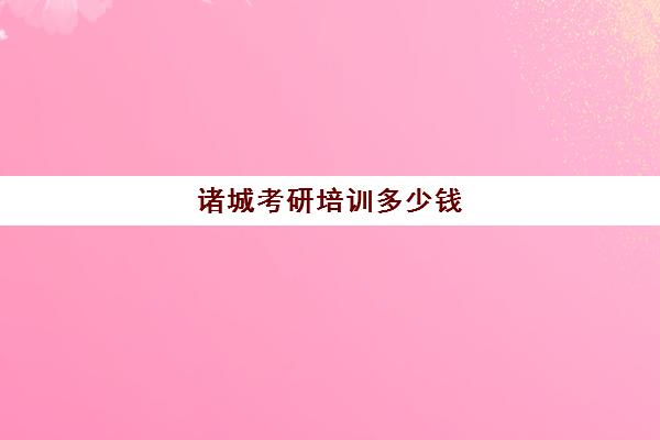 诸城考研培训多少钱(济南考研班培训机构哪家好)