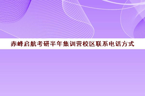 赤峰启航考研半年集训营校区联系电话方式（鄂尔多斯考研培训机构）