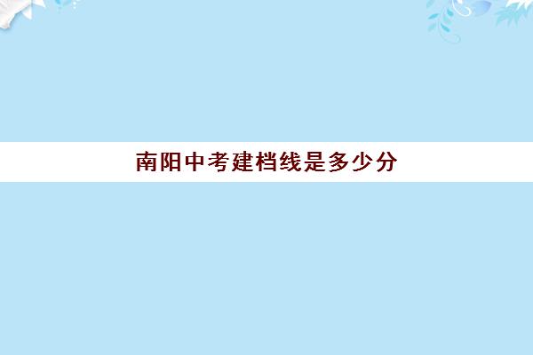 南阳中考建档线是多少分(中考建档线有什么用)