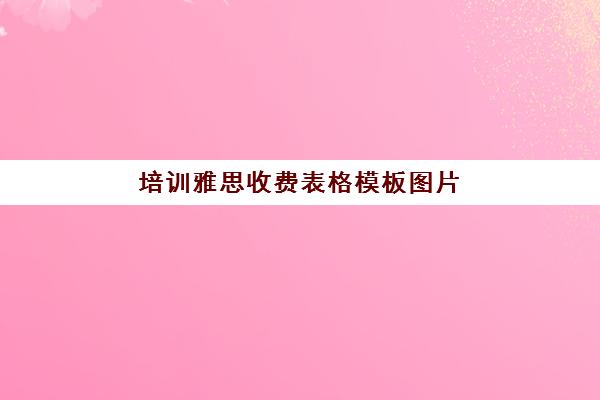 培训雅思收费表格模板图片(雅思课程收费标准)