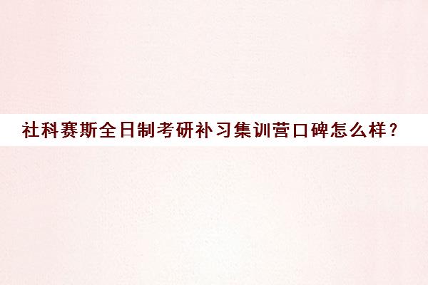 社科赛斯全日制考研补习集训营口碑怎么样？