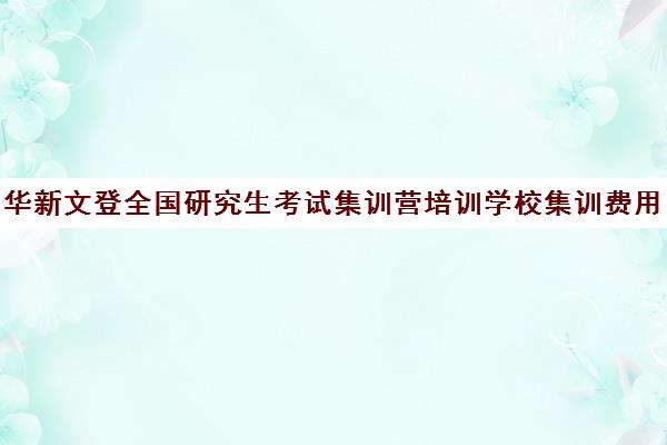 华新文登全国研究生考试集训营培训学校集训费用多少钱（华新文登考研官网）