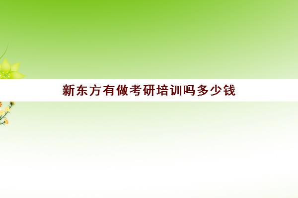 新东方有做考研培训吗多少钱(新东方考研价格表)