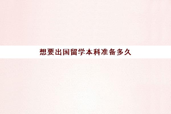 想要出国留学本科准备多久(本科毕业想出国留学怎么办)