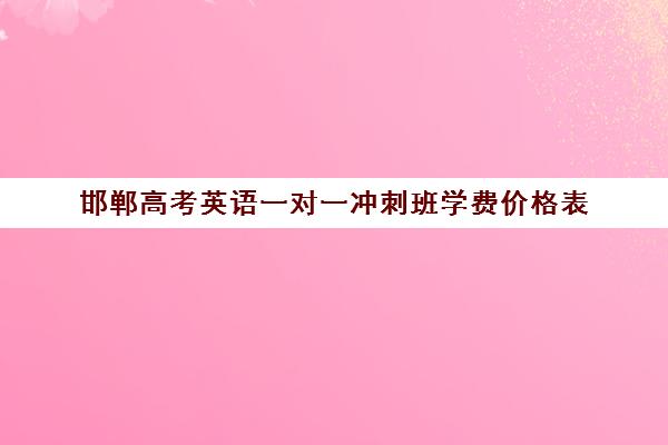 邯郸高考英语一对一冲刺班学费价格表(邯郸高三补课机构)