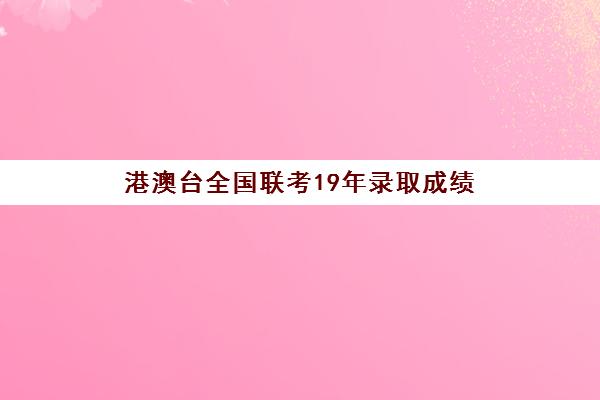 港澳台全国联考19年录取成绩(港澳台联考难度怎么样)