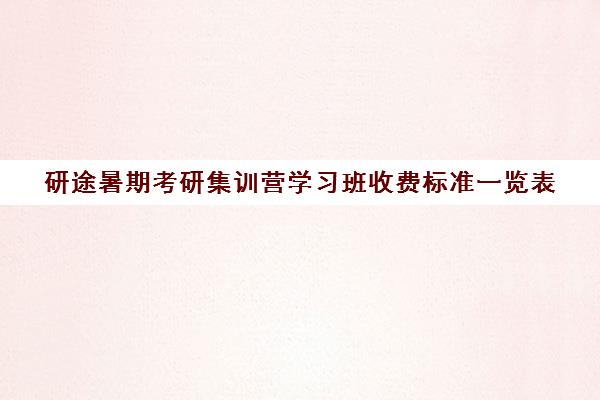 研途暑期考研集训营学习班收费标准一览表