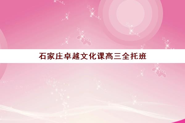 石家庄卓越文化课高三全托班(石家庄高三全日制冲刺班)