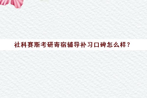 社科赛斯考研寄宿辅导补习口碑怎么样？