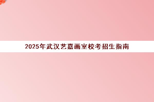 2025年武汉艺嘉画室校考招生指南