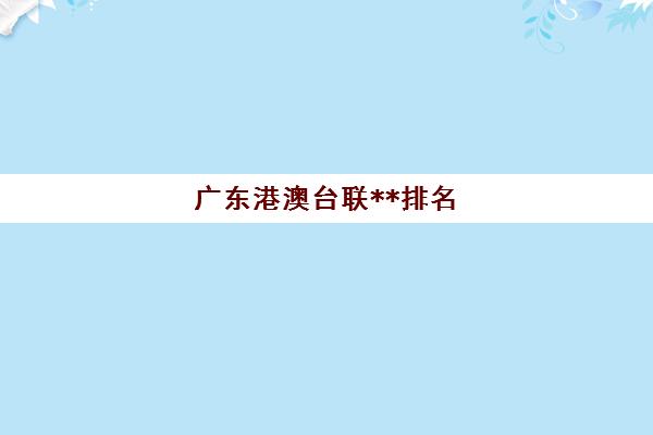 广东港澳台联**排名(港澳台联考有哪些广东高中)