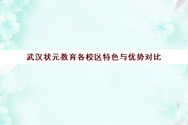 武汉状元教育各校区特色与优势对比