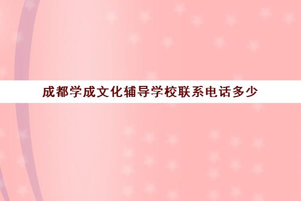 成都学成文化辅导学校联系电话多少（猿辅导人工客服电话）