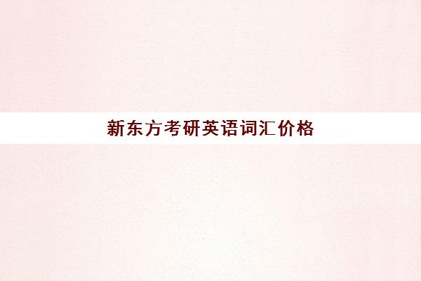 新东方考研英语词汇价格(新东方考研班收费价格表)