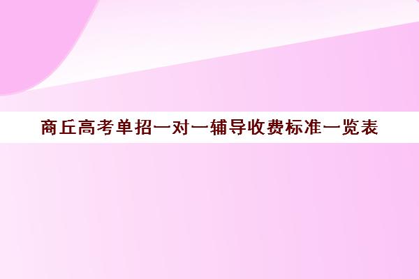 商丘高考单招一对一辅导收费标准一览表(单招机构学费大概是多少)